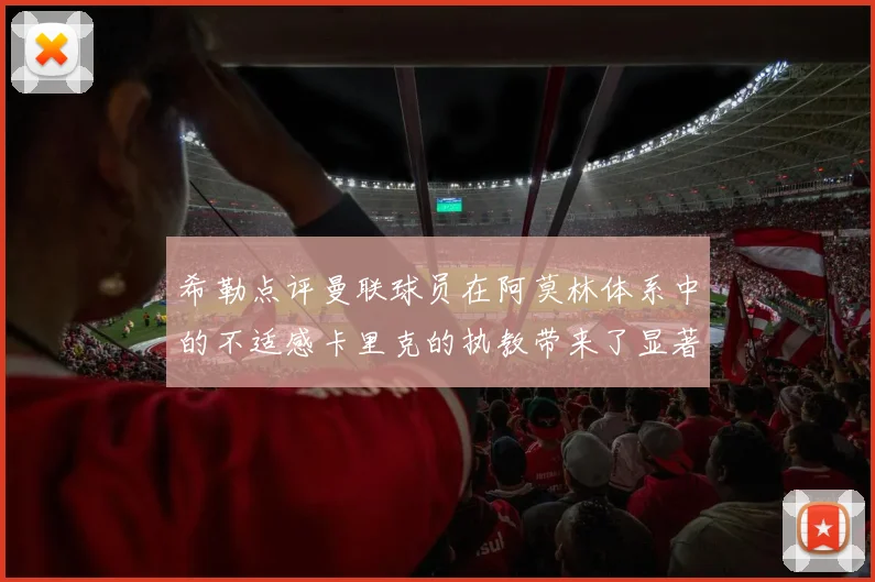 希勒点评曼联球员在阿莫林体系中的不适感卡里克的执教带来了显著变化