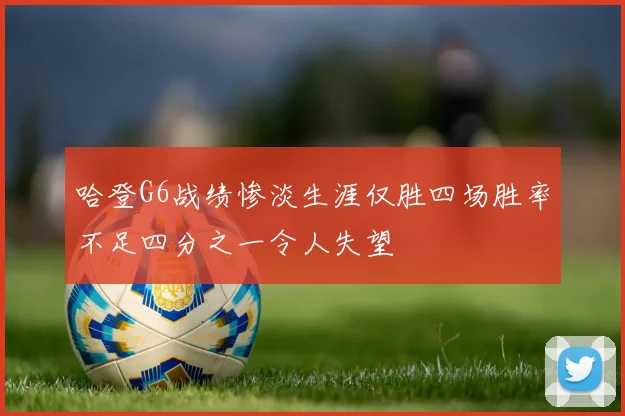 哈登G6战绩惨淡生涯仅胜四场胜率不足四分之一令人失望
