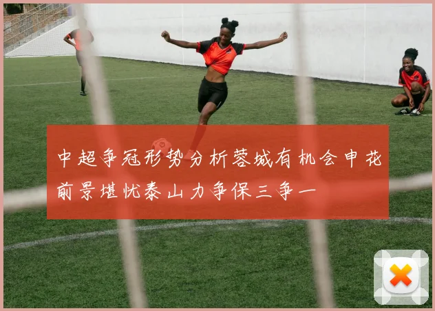 中超争冠形势分析蓉城有机会申花前景堪忧泰山力争保三争一