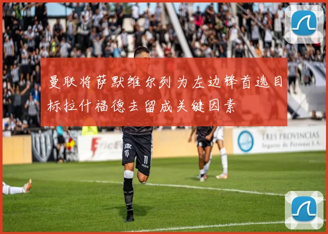 曼联将萨默维尔列为左边锋首选目标拉什福德去留成关键因素
