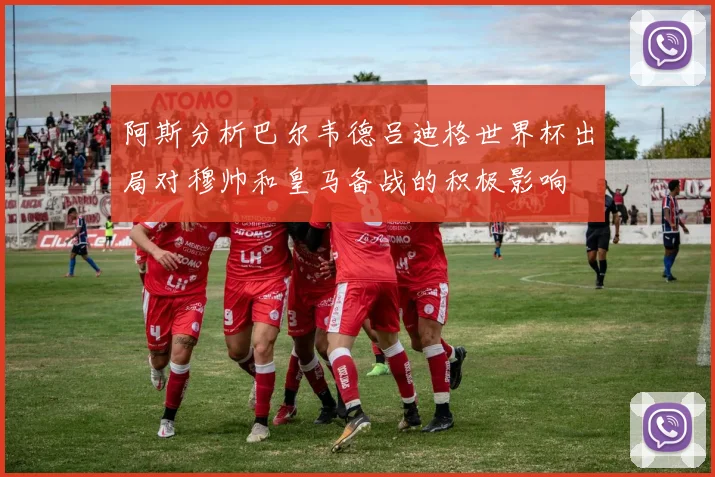 阿斯分析巴尔韦德吕迪格世界杯出局对穆帅和皇马备战的积极影响