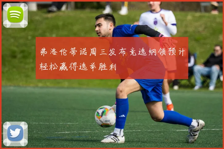 弗洛伦蒂诺周三发布竞选纲领预计轻松赢得选举胜利