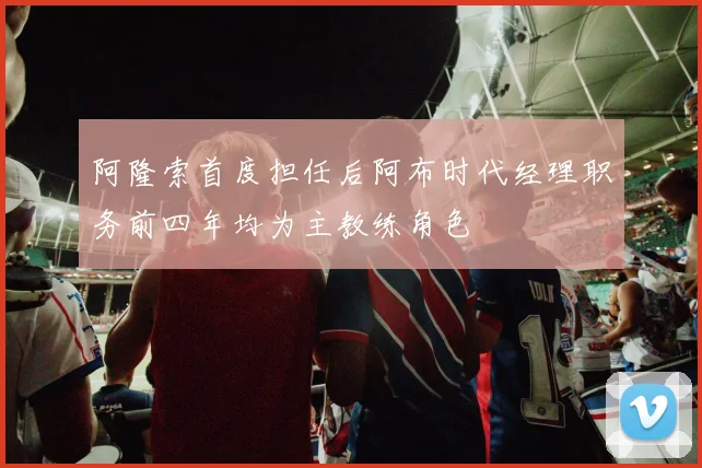 阿隆索首度担任后阿布时代经理职务前四年均为主教练角色